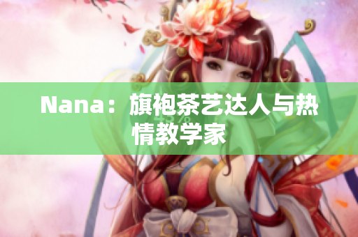 Nana：旗袍茶艺达人与热情教学家