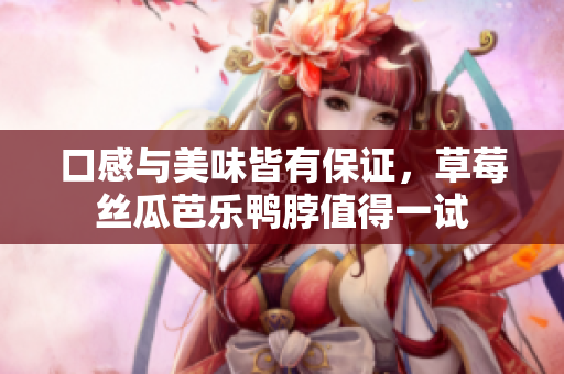 口感与美味皆有保证，草莓丝瓜芭乐鸭脖值得一试