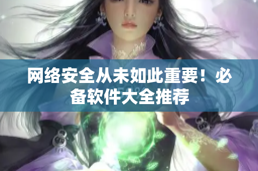 网络安全从未如此重要！必备软件大全推荐