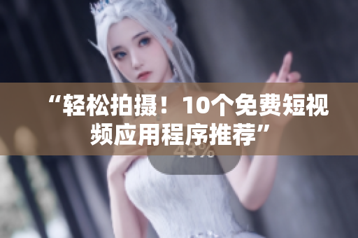 “轻松拍摄！10个免费短视频应用程序推荐”