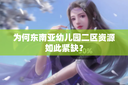 为何东南亚幼儿园二区资源如此紧缺？