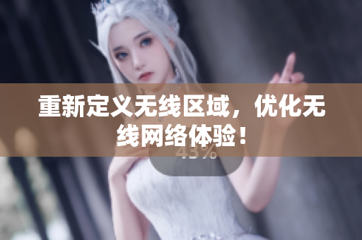 重新定义无线区域，优化无线网络体验！