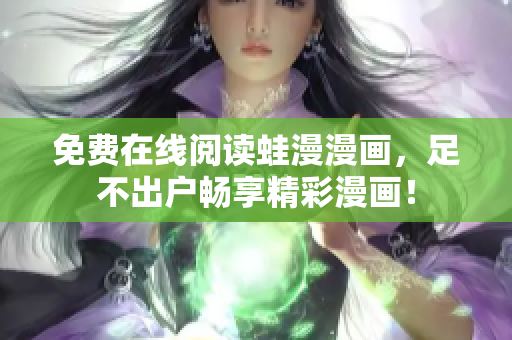 免费在线阅读蛙漫漫画，足不出户畅享精彩漫画！