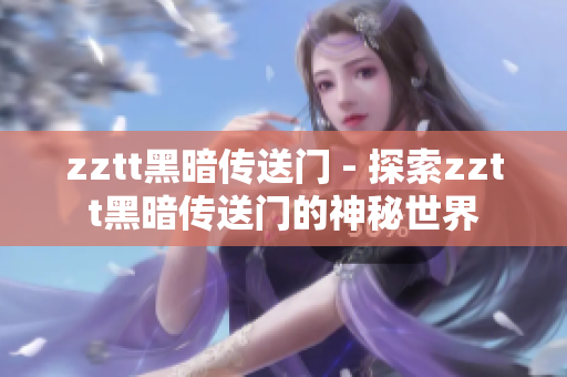 zztt黑暗传送门 - 探索zztt黑暗传送门的神秘世界