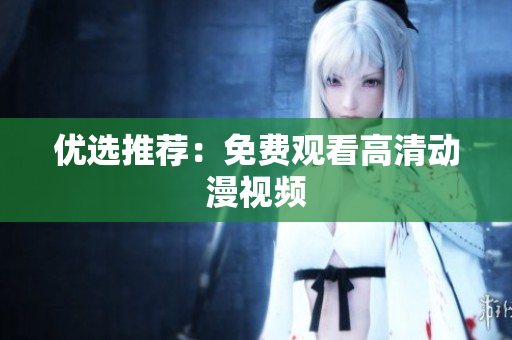 优选推荐：免费观看高清动漫视频