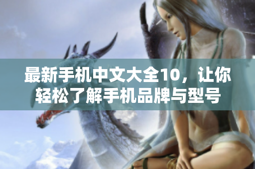 最新手机中文大全10，让你轻松了解手机品牌与型号