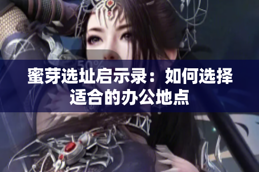 蜜芽选址启示录：如何选择适合的办公地点