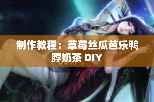 制作教程：草莓丝瓜芭乐鸭脖奶茶 DIY