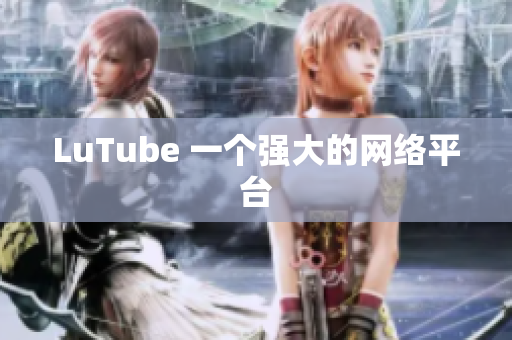 LuTube 一个强大的网络平台