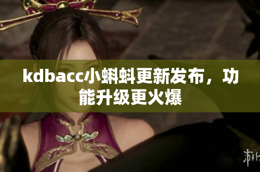 kdbacc小蝌蚪更新发布，功能升级更火爆