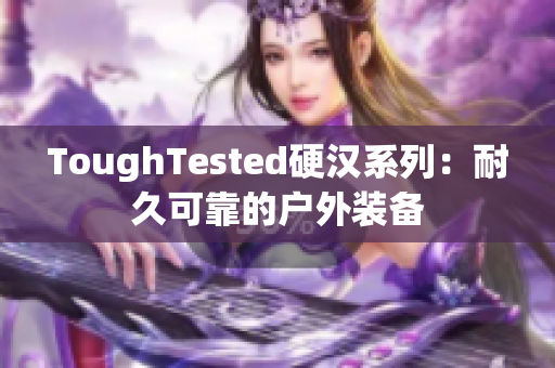 ToughTested硬汉系列：耐久可靠的户外装备
