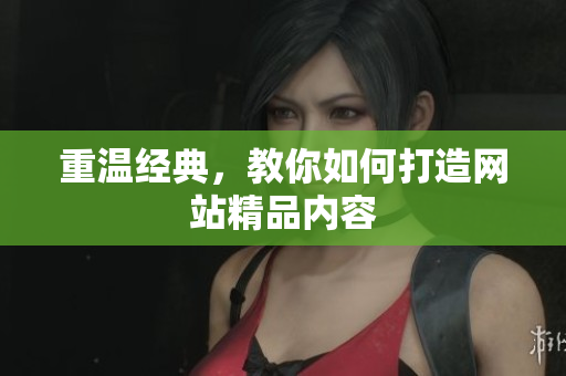重温经典，教你如何打造网站精品内容