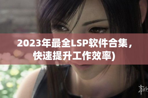 2023年最全LSP软件合集，快速提升工作效率)