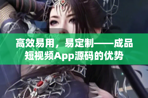 高效易用，易定制——成品短视频App源码的优势