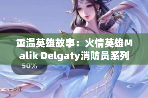 重温英雄故事：火情英雄Malik Delgaty消防员系列