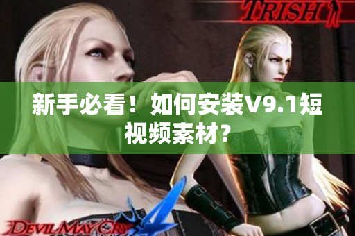 新手必看！如何安装V9.1短视频素材？