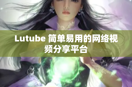 Lutube 简单易用的网络视频分享平台
