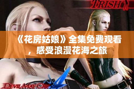 《花房姑娘》全集免费观看，感受浪漫花海之旅