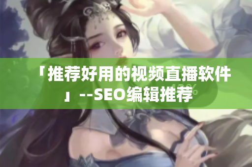 「推荐好用的视频直播软件」--SEO编辑推荐