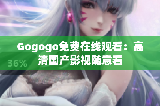 Gogogo免费在线观看：高清国产影视随意看