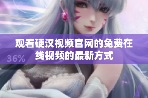 观看硬汉视频官网的免费在线视频的最新方式