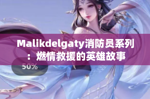 Malikdelgaty消防员系列：燃情救援的英雄故事