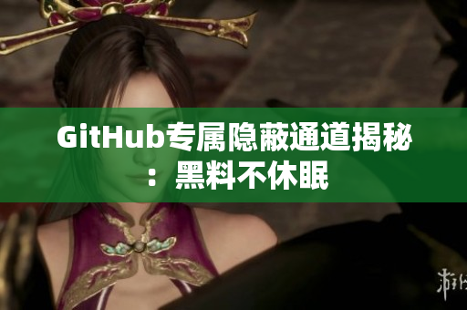 GitHub专属隐蔽通道揭秘：黑料不休眠