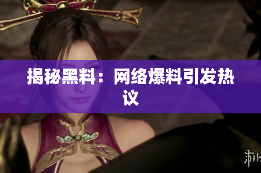 揭秘黑料：网络爆料引发热议