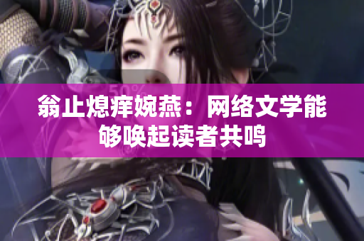 翁止熄痒婉燕：网络文学能够唤起读者共鸣