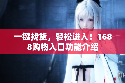 一键找货，轻松进入！1688购物入口功能介绍