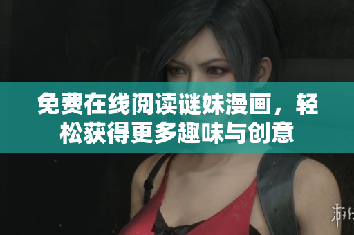 免费在线阅读谜妹漫画，轻松获得更多趣味与创意
