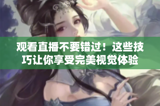 观看直播不要错过！这些技巧让你享受完美视觉体验
