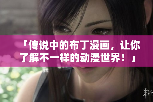 「传说中的布丁漫画，让你了解不一样的动漫世界！」