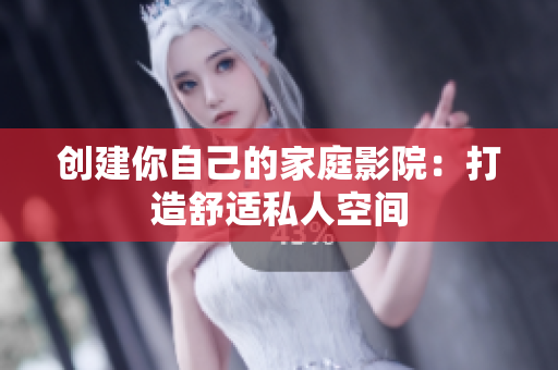 创建你自己的家庭影院：打造舒适私人空间