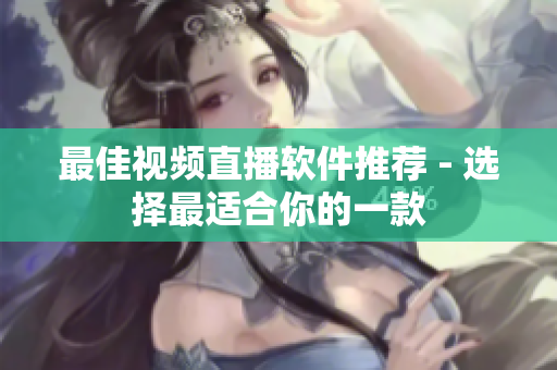 最佳视频直播软件推荐 - 选择最适合你的一款