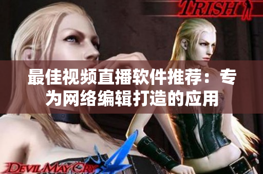 最佳视频直播软件推荐：专为网络编辑打造的应用