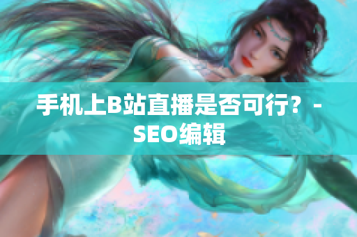 手机上B站直播是否可行？-SEO编辑