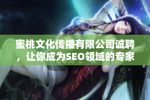蜜桃文化传播有限公司诚聘，让你成为SEO领域的专家！