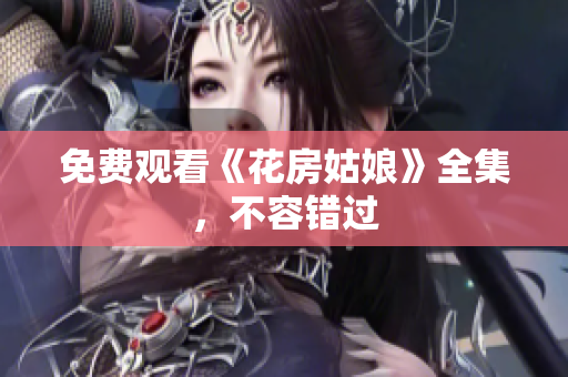免费观看《花房姑娘》全集，不容错过
