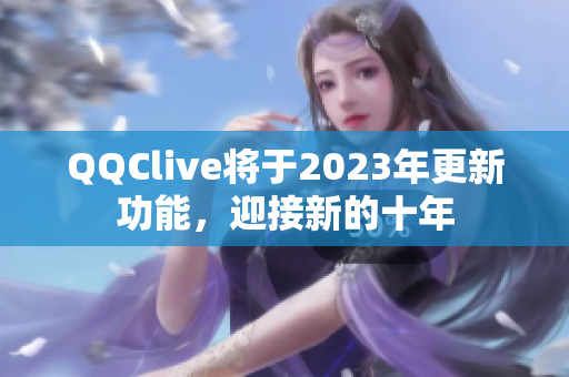 QQClive将于2023年更新功能，迎接新的十年