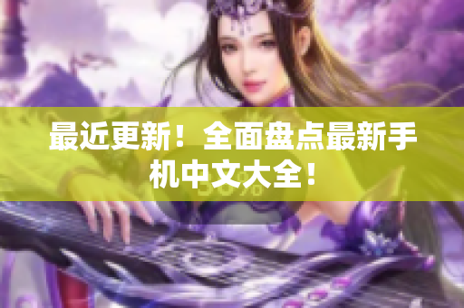 最近更新！全面盘点最新手机中文大全！