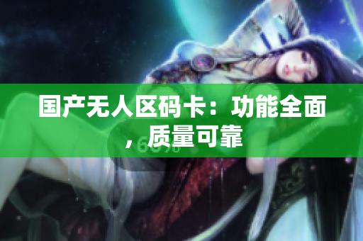 国产无人区码卡：功能全面，质量可靠