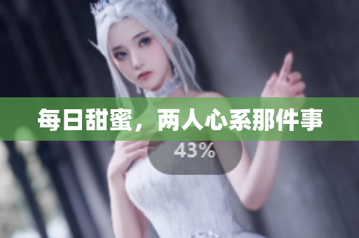 每日甜蜜，两人心系那件事