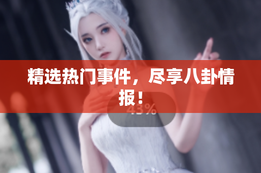 精选热门事件，尽享八卦情报！