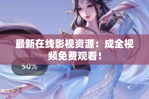 最新在线影视资源：成全视频免费观看！