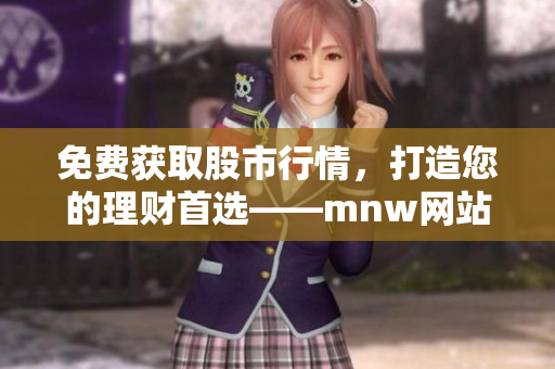 免费获取股市行情，打造您的理财首选——mnw网站