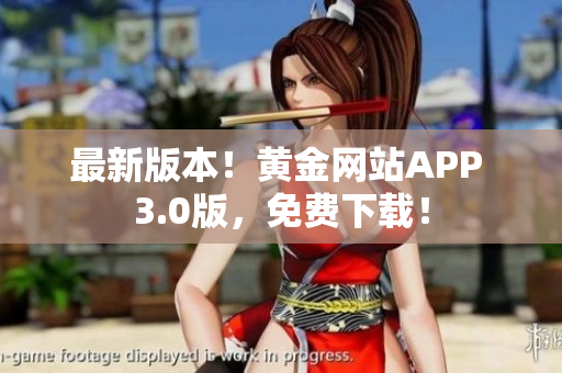 最新版本！黄金网站APP 3.0版，免费下载！