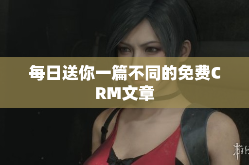 每日送你一篇不同的免费CRM文章