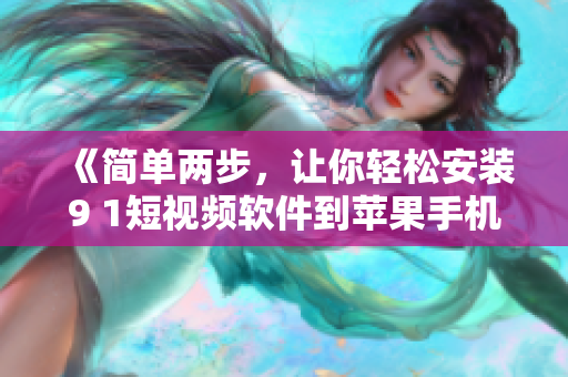 《简单两步，让你轻松安装9 1短视频软件到苹果手机》