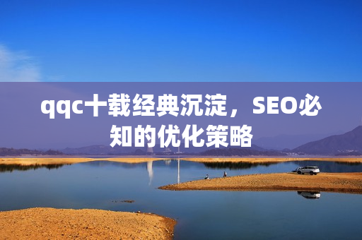 qqc十载经典沉淀，SEO必知的优化策略
